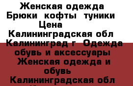 Женская одежда. Брюки, кофты, туники › Цена ­ 600 - Калининградская обл., Калининград г. Одежда, обувь и аксессуары » Женская одежда и обувь   . Калининградская обл.,Калининград г.